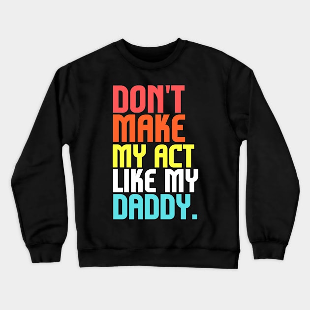 Don't Make Me Act Like My Daddy T-shirt Crewneck Sweatshirt by teecrafts